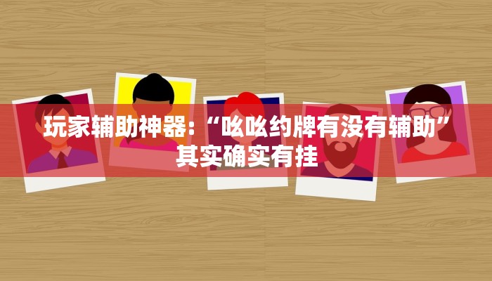 玩家辅助神器:“吆吆约牌有没有辅助”其实确实有挂