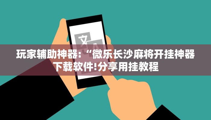 玩家辅助神器:“微乐长沙麻将开挂神器下载软件!分享用挂教程