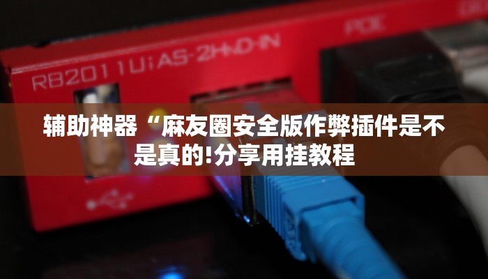 辅助神器“麻友圈安全版作弊插件是不是真的!分享用挂教程