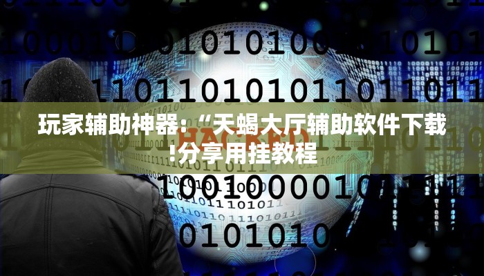 玩家辅助神器:“天蝎大厅辅助软件下载!分享用挂教程