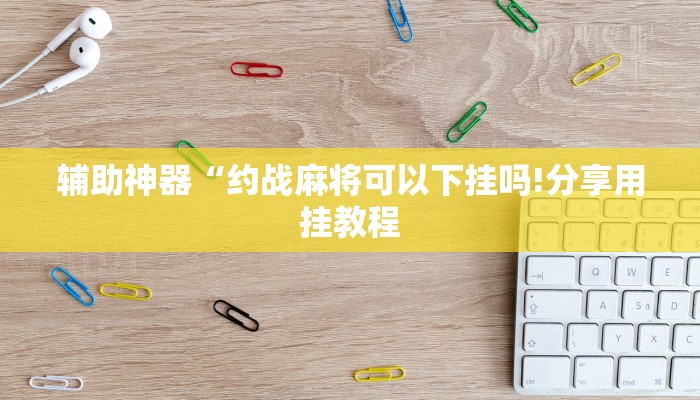 辅助神器“约战麻将可以下挂吗!分享用挂教程