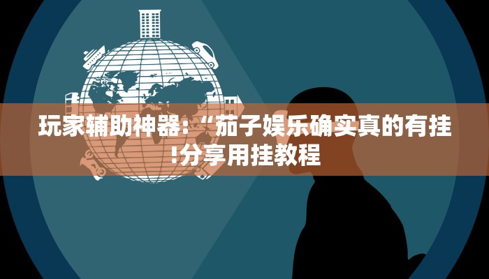 玩家辅助神器:“茄子娱乐确实真的有挂!分享用挂教程