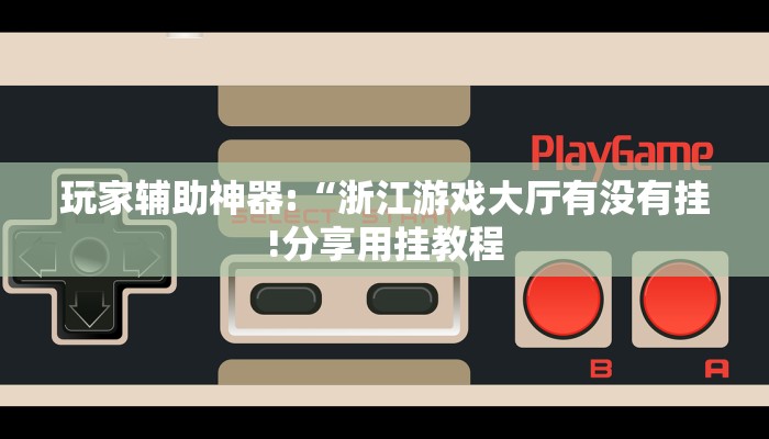 玩家辅助神器:“浙江游戏大厅有没有挂!分享用挂教程