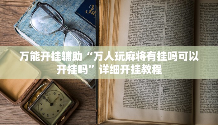 万能开挂辅助“万人玩麻将有挂吗可以开挂吗”详细开挂教程