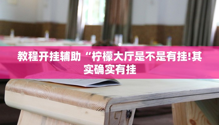 教程开挂辅助“柠檬大厅是不是有挂!其实确实有挂
