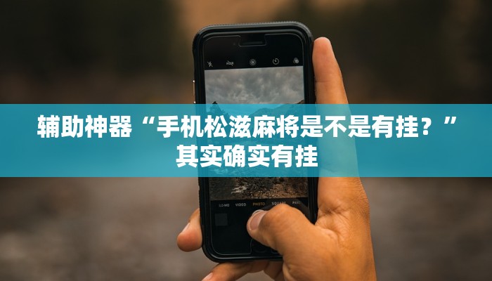 辅助神器“手机松滋麻将是不是有挂？”其实确实有挂