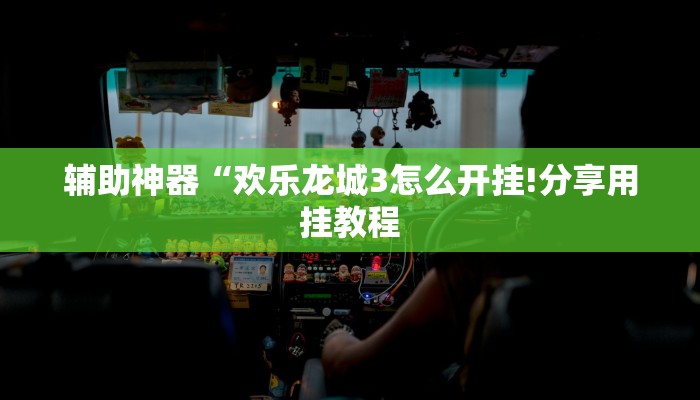 辅助神器“欢乐龙城3怎么开挂!分享用挂教程