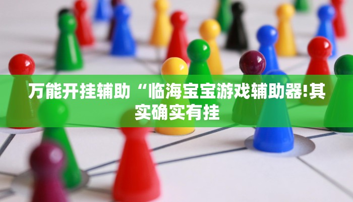 万能开挂辅助“临海宝宝游戏辅助器!其实确实有挂