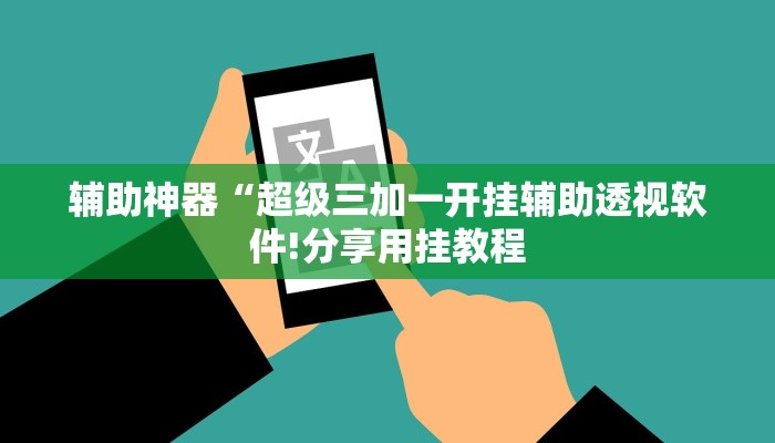 辅助神器“超级三加一开挂辅助透视软件!分享用挂教程