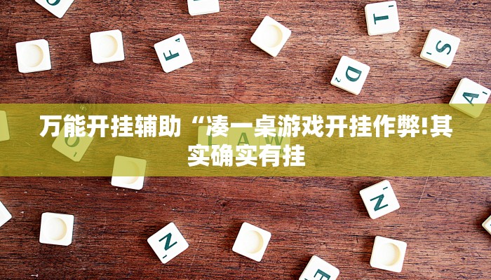 万能开挂辅助“凑一桌游戏开挂作弊!其实确实有挂