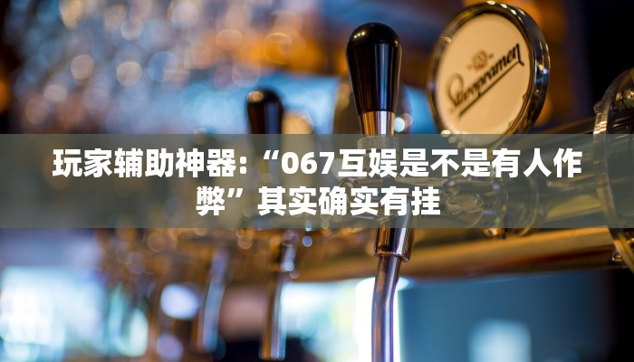 玩家辅助神器:“067互娱是不是有人作弊”其实确实有挂