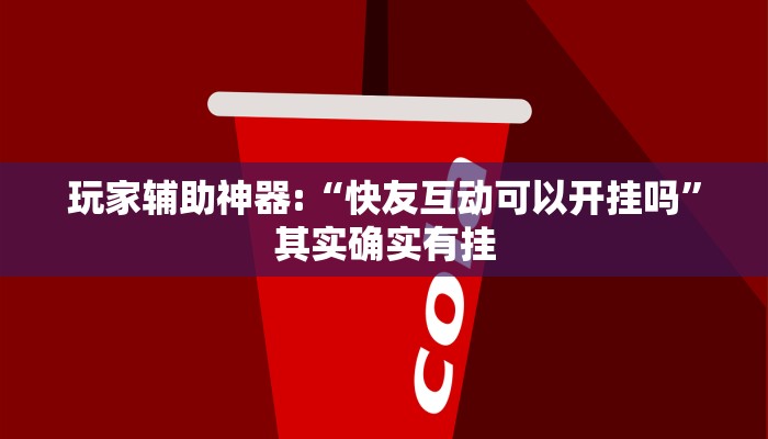 玩家辅助神器:“快友互动可以开挂吗”其实确实有挂