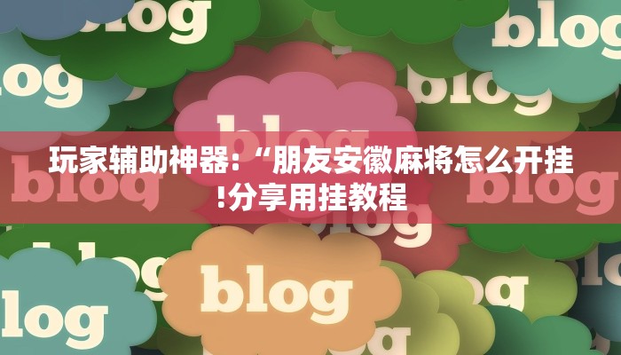 玩家辅助神器:“朋友安徽麻将怎么开挂!分享用挂教程