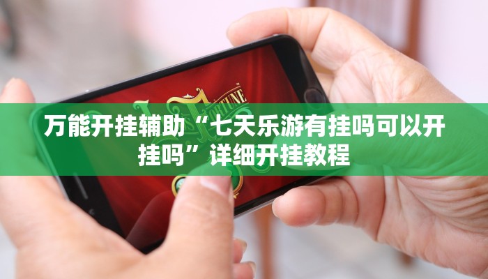 万能开挂辅助“七天乐游有挂吗可以开挂吗”详细开挂教程