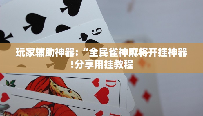 玩家辅助神器:“全民雀神麻将开挂神器!分享用挂教程