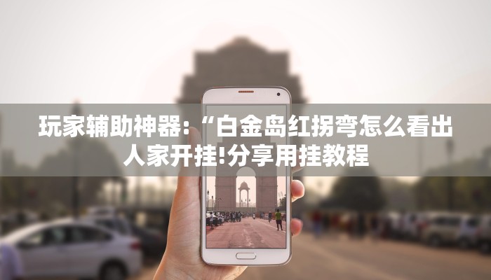 玩家辅助神器:“白金岛红拐弯怎么看出人家开挂!分享用挂教程