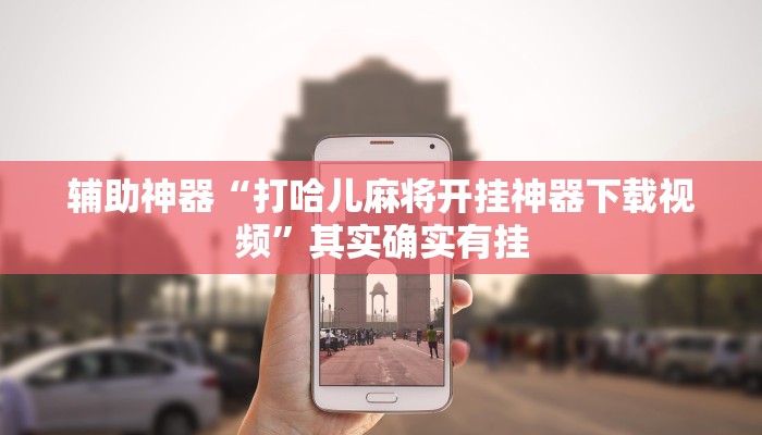 辅助神器“打哈儿麻将开挂神器下载视频”其实确实有挂