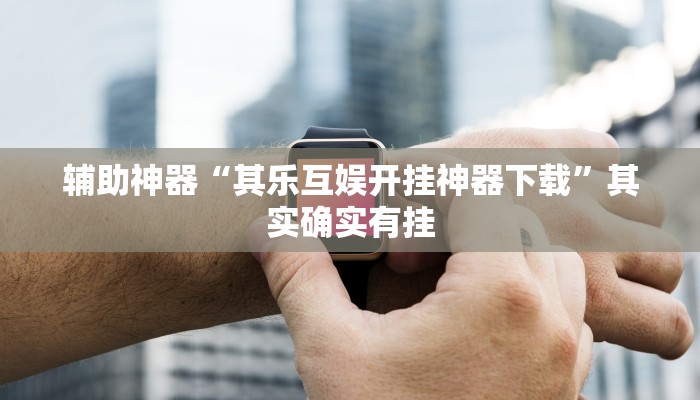 辅助神器“其乐互娱开挂神器下载”其实确实有挂