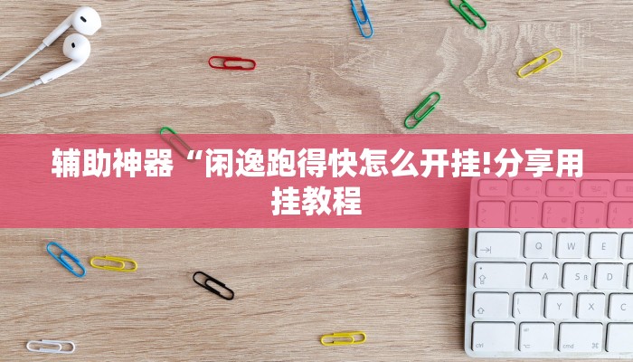 辅助神器“闲逸跑得快怎么开挂!分享用挂教程