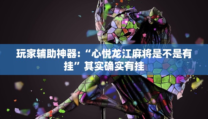 玩家辅助神器:“心悦龙江麻将是不是有挂”其实确实有挂