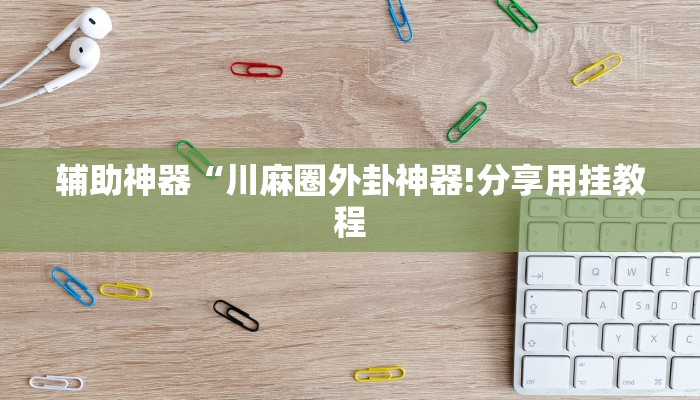 辅助神器“川麻圈外卦神器!分享用挂教程