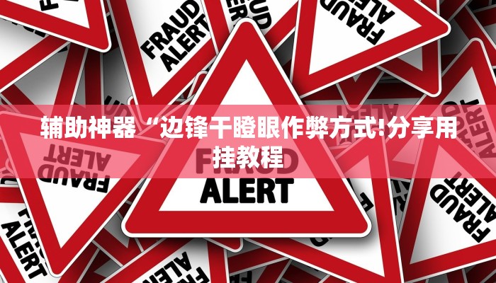 辅助神器“边锋干瞪眼作弊方式!分享用挂教程