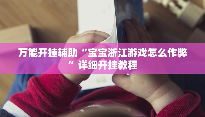 万能开挂辅助“宝宝浙江游戏怎么作弊”详细开挂教程