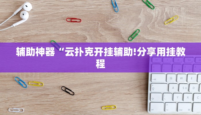 辅助神器“云扑克开挂辅助!分享用挂教程