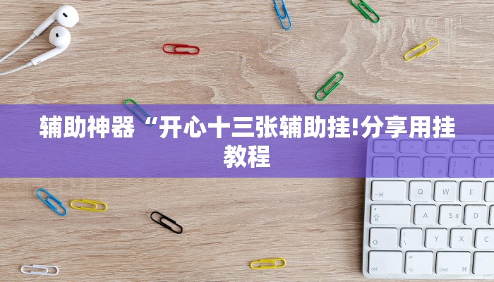辅助神器“开心十三张辅助挂!分享用挂教程