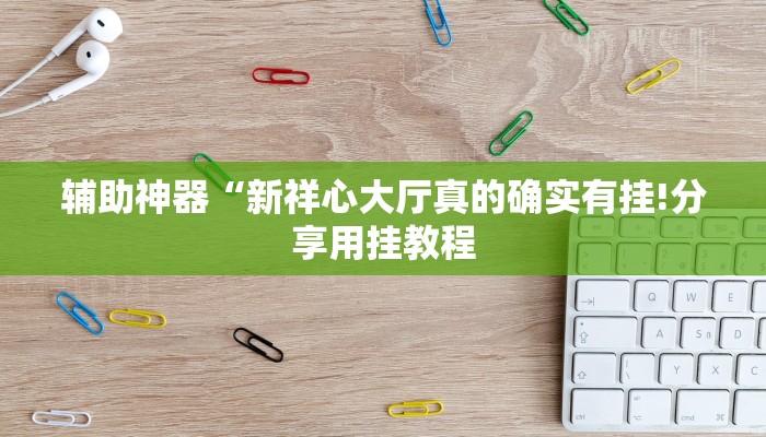辅助神器“新祥心大厅真的确实有挂!分享用挂教程