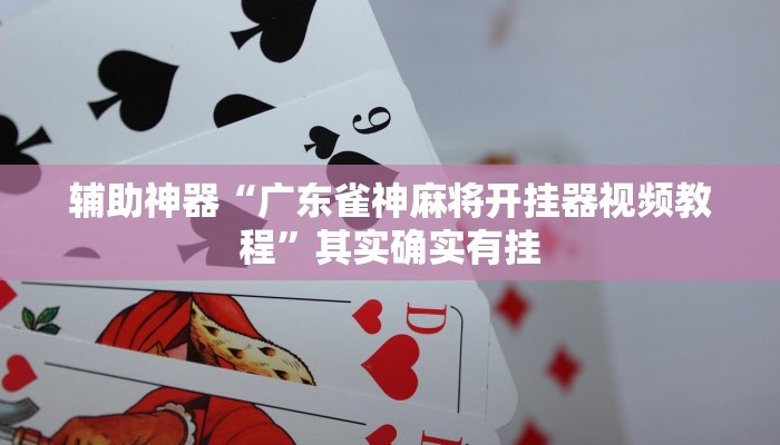辅助神器“广东雀神麻将开挂器视频教程”其实确实有挂