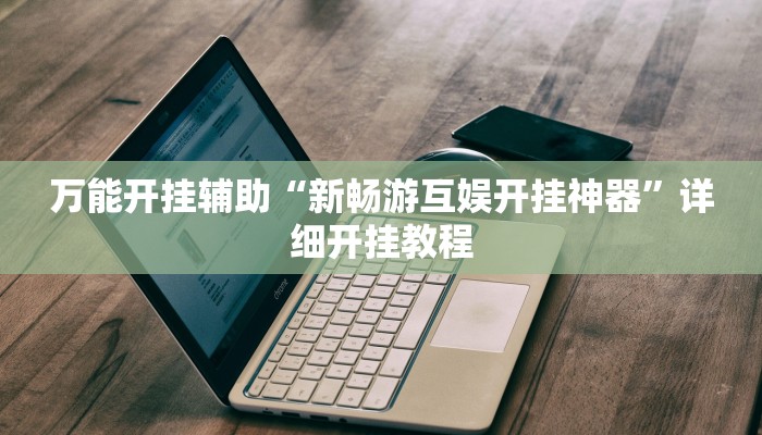 万能开挂辅助“新畅游互娱开挂神器”详细开挂教程