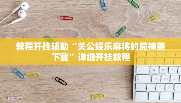 教程开挂辅助“关公娱乐麻将约局神器下载”详细开挂教程