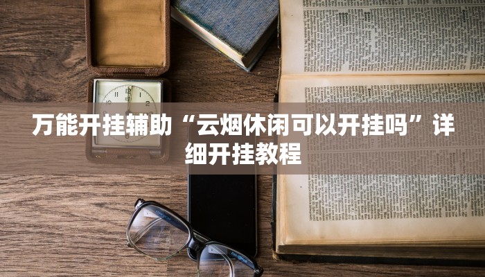 万能开挂辅助“云烟休闲可以开挂吗”详细开挂教程