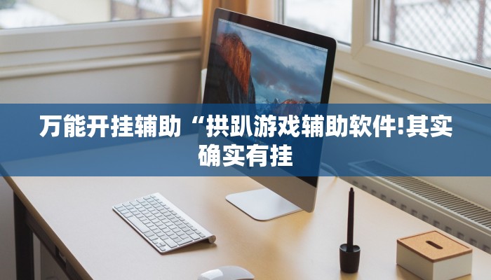 万能开挂辅助“拱趴游戏辅助软件!其实确实有挂