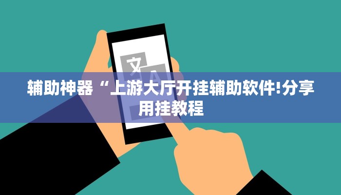 辅助神器“上游大厅开挂辅助软件!分享用挂教程