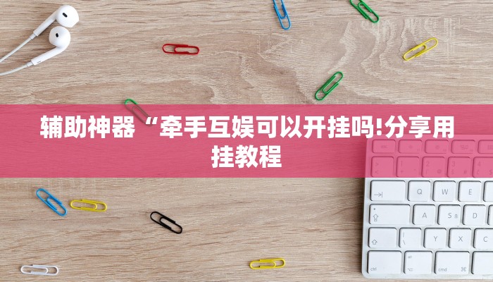 辅助神器“牵手互娱可以开挂吗!分享用挂教程