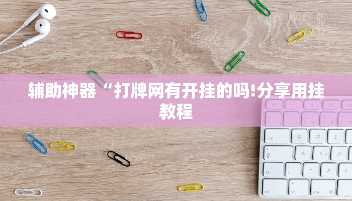 辅助神器“打牌网有开挂的吗!分享用挂教程