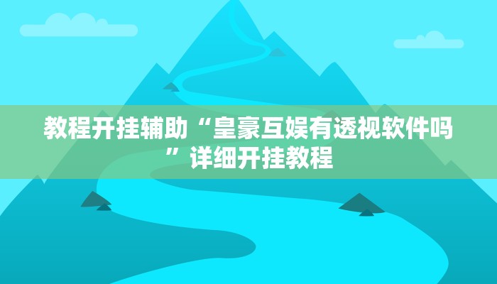 教程开挂辅助“皇豪互娱有透视软件吗”详细开挂教程