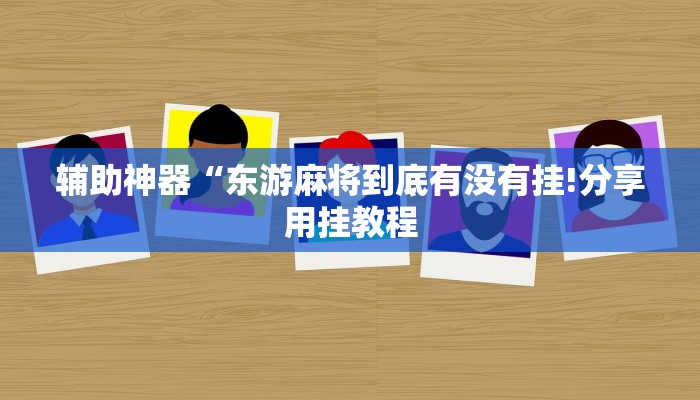 辅助神器“东游麻将到底有没有挂!分享用挂教程
