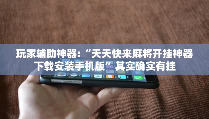 玩家辅助神器:“天天快来麻将开挂神器下载安装手机版”其实确实有挂