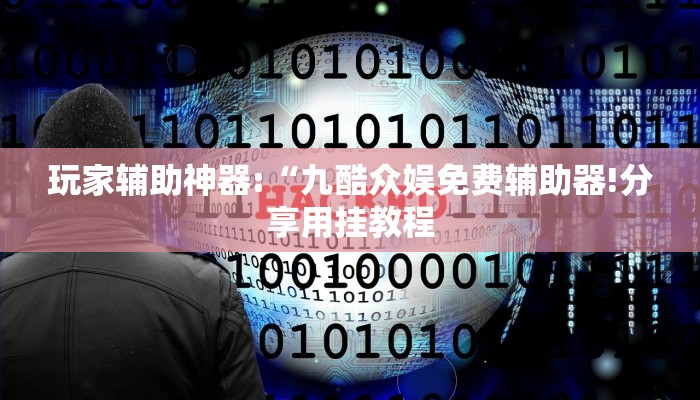 玩家辅助神器:“九酷众娱免费辅助器!分享用挂教程