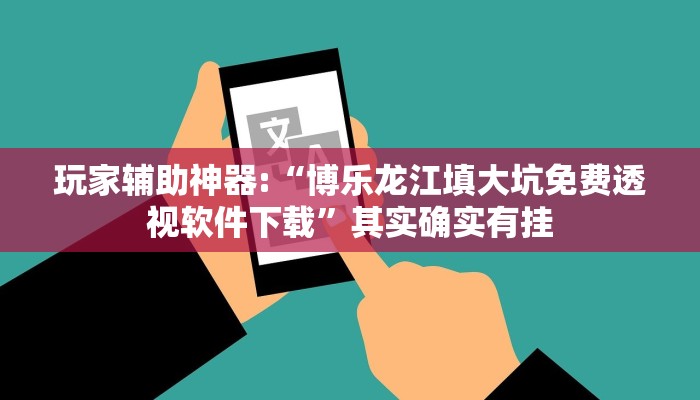 玩家辅助神器:“博乐龙江填大坑免费透视软件下载”其实确实有挂