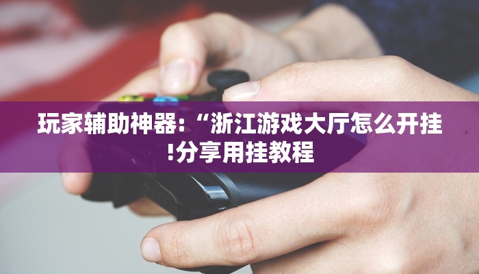 玩家辅助神器:“浙江游戏大厅怎么开挂!分享用挂教程