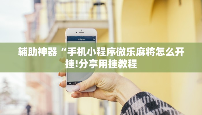 辅助神器“手机小程序微乐麻将怎么开挂!分享用挂教程