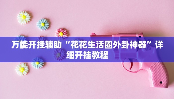 万能开挂辅助“花花生活圈外卦神器”详细开挂教程