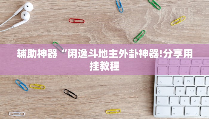 辅助神器“闲逸斗地主外卦神器!分享用挂教程