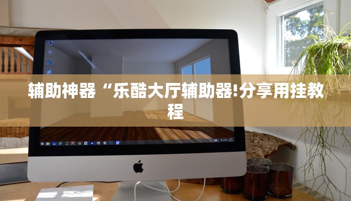 辅助神器“乐酷大厅辅助器!分享用挂教程