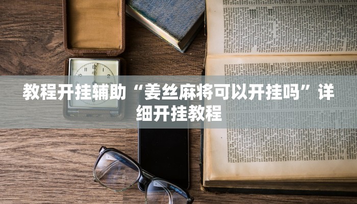 教程开挂辅助“姜丝麻将可以开挂吗”详细开挂教程