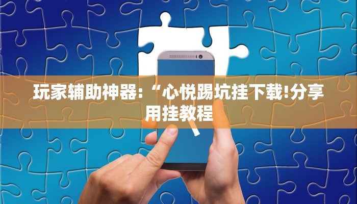 玩家辅助神器:“心悦踢坑挂下载!分享用挂教程